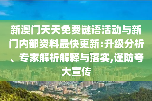 新澳門天天免費謎語活動與新門內部資料最快更新:升級分析、專家解析解釋與落實,謹防夸大宣傳